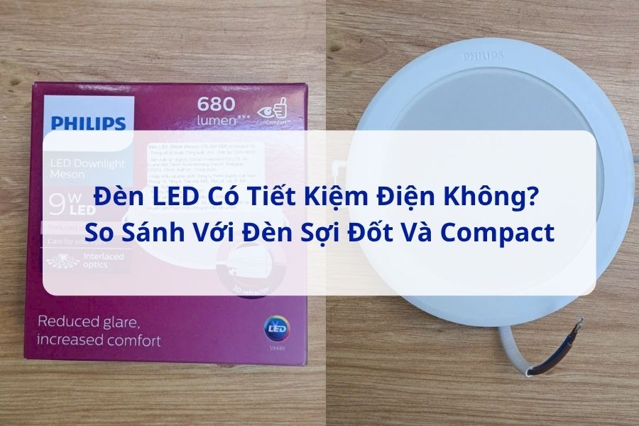 Đèn LED Có Tiết Kiệm Điện Không? So Sánh Với Đèn Sợi Đốt Và Compact