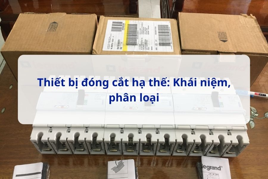 Thiết bị đóng cắt hạ thế: Khái niệm, phân loại